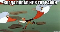 когда попал не в тот район 