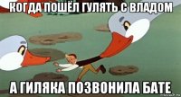 когда пошёл гулять с владом а гиляка позвонила бате