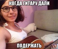 когда гитару дали подержать