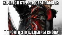 хочется стереть себе память и пройти эти шедевры снова