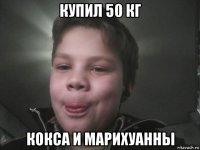 купил 50 кг кокса и марихуанны