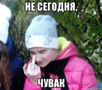 не сегодня, чувак