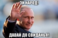 эй народ! давай до свиданья!