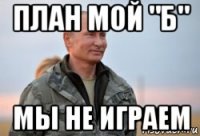 план мой "б" мы не играем