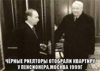  чёрные риелторы отобрали квартиру у пенсионера.москва 1999г