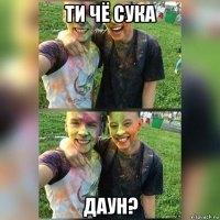ти чё сука даун?