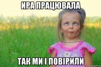 ира працювала так ми і повірили