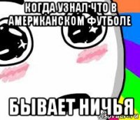 когда узнал что в американском футболе бывает ничья