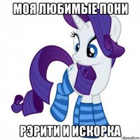 моя любимые пони рэрити и искорка