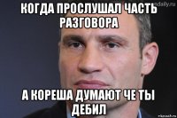 когда прослушал часть разговора а кореша думают че ты дебил