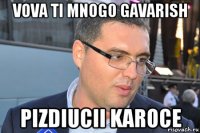 vova ti mnogo gavarish pizdiucii karoce