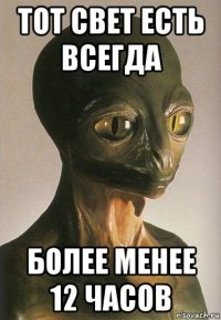 тот свет есть всегда более менее 12 часов