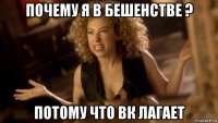 почему я в бешенстве ? потому что вк лагает