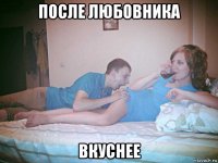 после любовника вкуснее