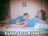  а блин да ты мужик !!!
