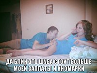 да блин это шуба стоит больше моей заплаты и иномарки