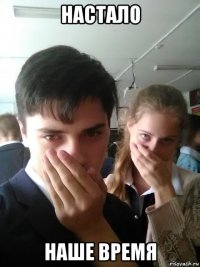 настало наше время