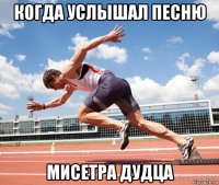 когда услышал песню мисетра дудца