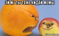 эй mj ты тоже кидай мемы 