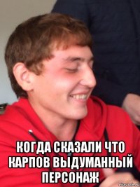  когда сказали что карпов выдуманный персонаж