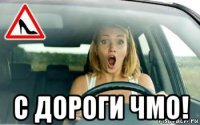  с дороги чмо!