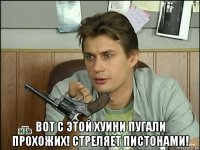  вот с этой хуини пугали прохожих! стреляет пистонами!