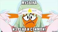 музыка из рена и стимпи!