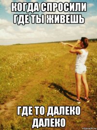 когда спросили где ты живешь где то далеко далеко