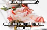 день именинника? сало - прекрасный спутник алкоголя