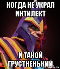 когда не украл интилект и такой грустненький