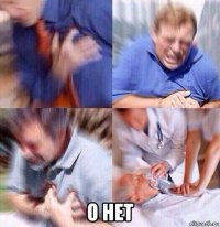  о нет