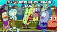 сагидулана сеніп журсинба не аааа 
