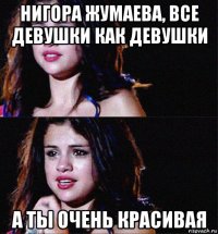 нигора жумаева, все девушки как девушки а ты очень красивая