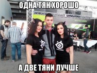 одна тян хорошо а две тяни лучше