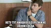  нету тут никакого сереги и не звони сюда