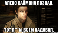 алекс саймона позвал, тот п***ы всем надавал.