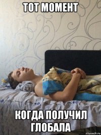 тот момент когда получил глобала