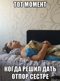 тот момент когда решил дать отпор сестре