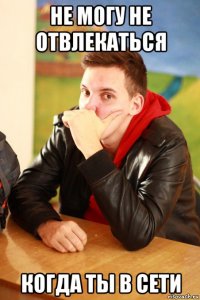 не могу не отвлекаться когда ты в сети