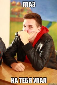 глаз на тебя упал