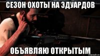 сезон охоты на эдуардов объявляю открытым