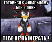 готовься к финальному бою соник! тебе не выиграть !