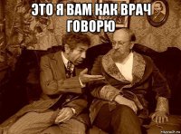 это я вам как врач говорю 