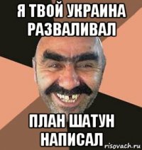я твой украина разваливал план шатун написал