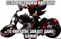 есле поставиш на стену то никто не зайдет даже бомж