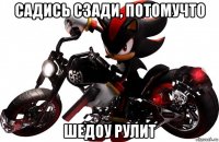 садись сзади, потомучто шедоу рулит