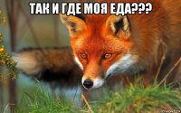 так и где моя еда??? 