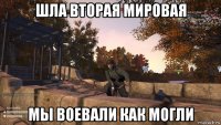 шла вторая мировая мы воевали как могли
