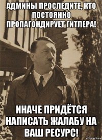админы проследите, кто постоянно пропагондирует гитлера! иначе придётся написать жалабу на ваш ресурс!