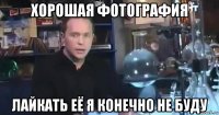 хорошая фотография лайкать её я конечно не буду